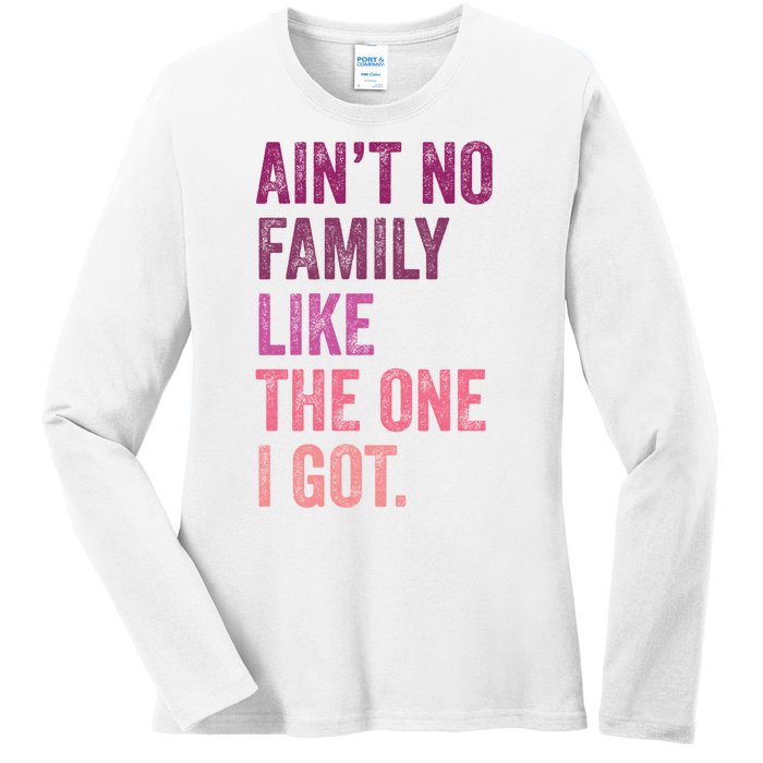 Great Gift AinT No Family Like The One I Got Ladies Long Sleeve Shirt