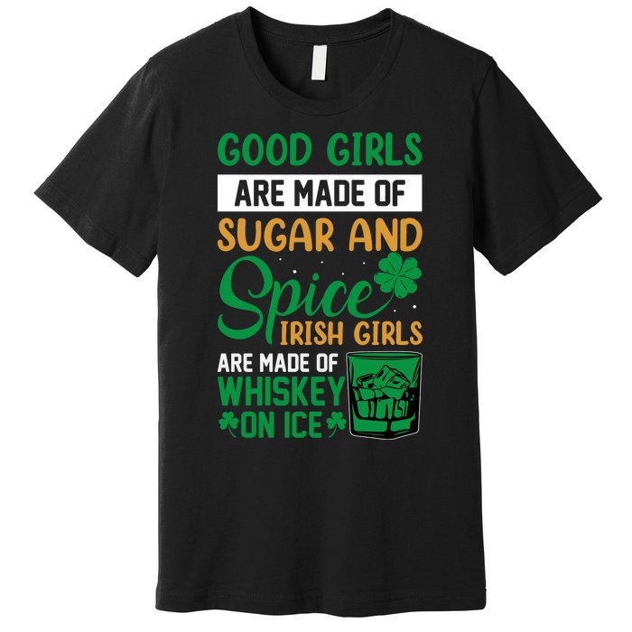 Good Girl Are Made Of Sugar And Spice Irish Girl Are Made Of Whiskey On Ice Premium T-Shirt