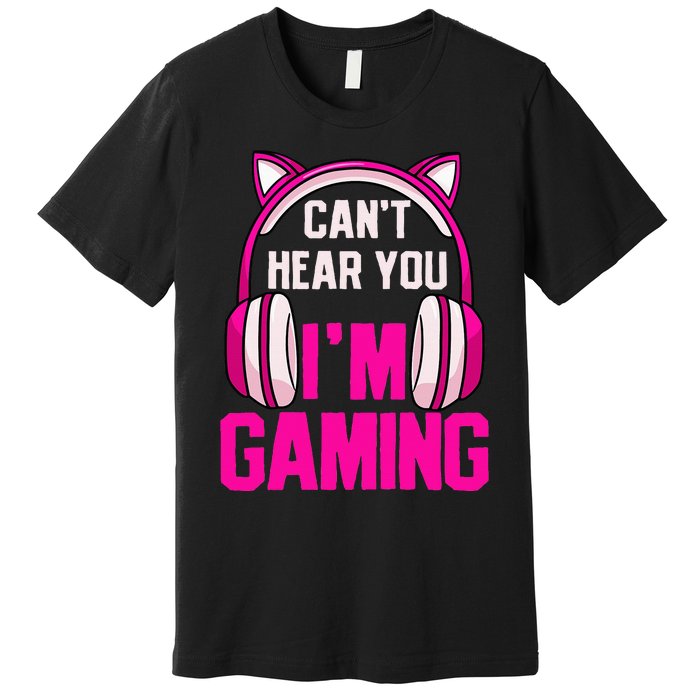 Gamer Girl Gaming I CanT Hear You IM Gaming Video Games Premium T-Shirt