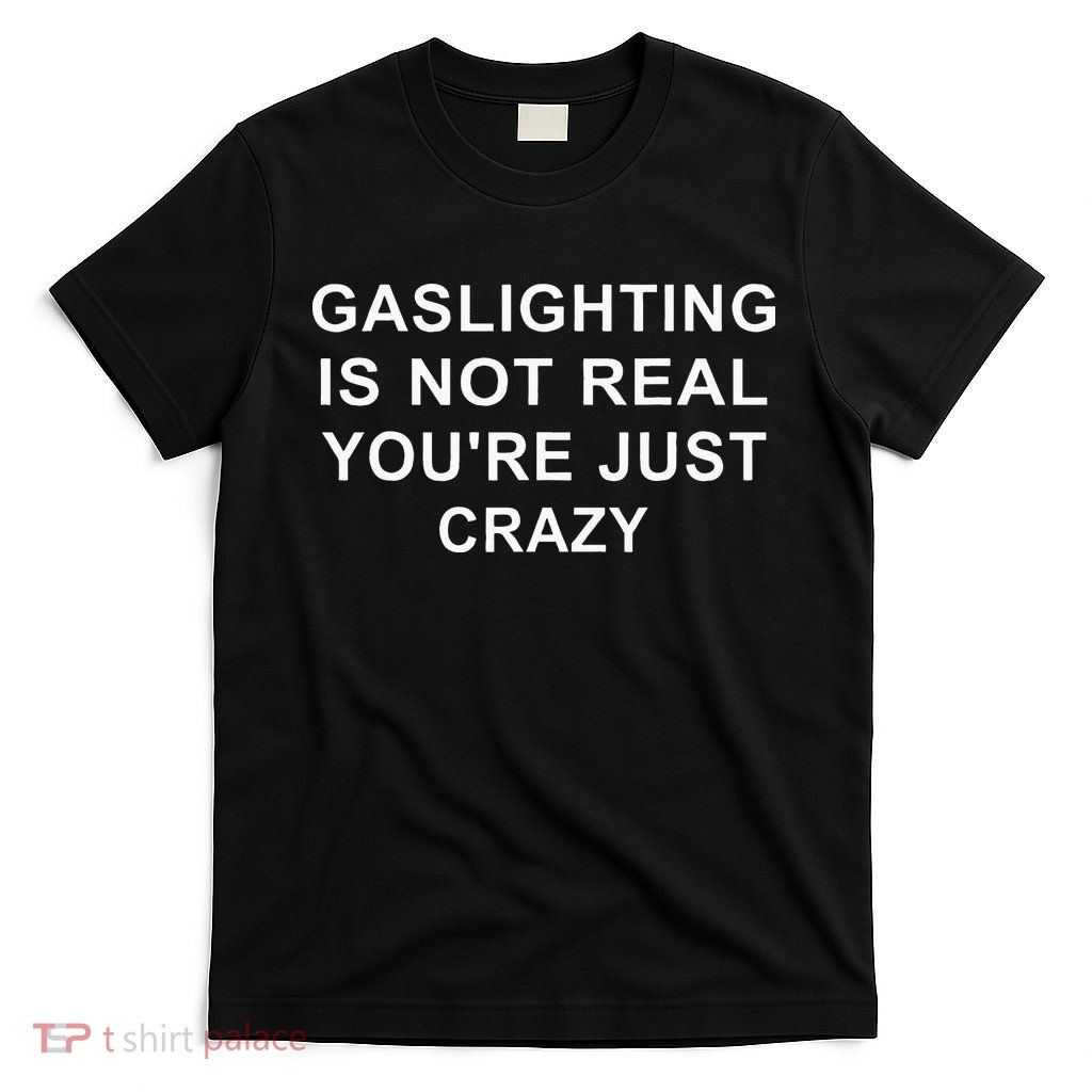 Gaslight Gaslighting Gatekeep Is Not Real You Are Crazy T-Shirt