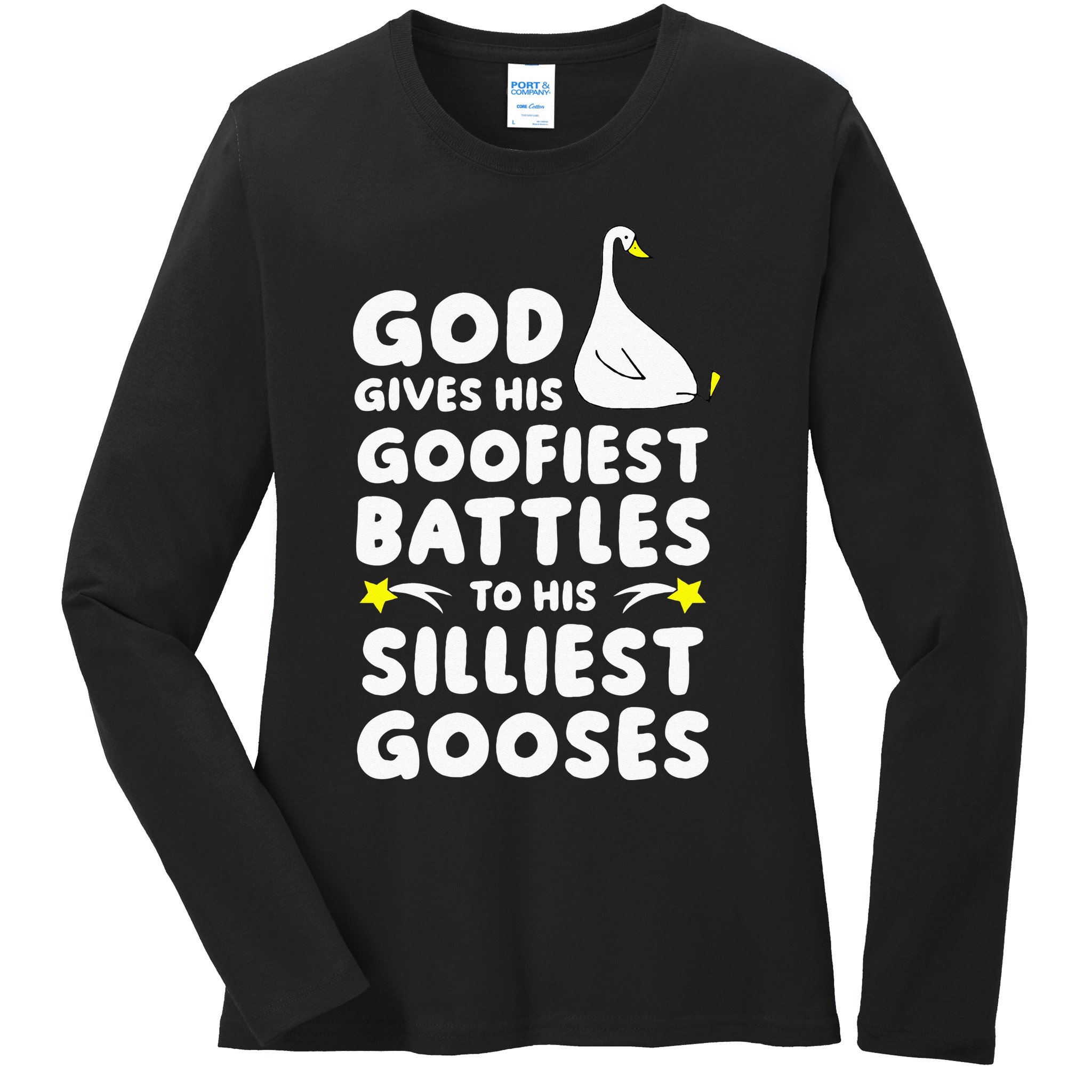 God Gives His Goofiest Battles To His Silliest Gooses Ladies Long Sleeve Shirt