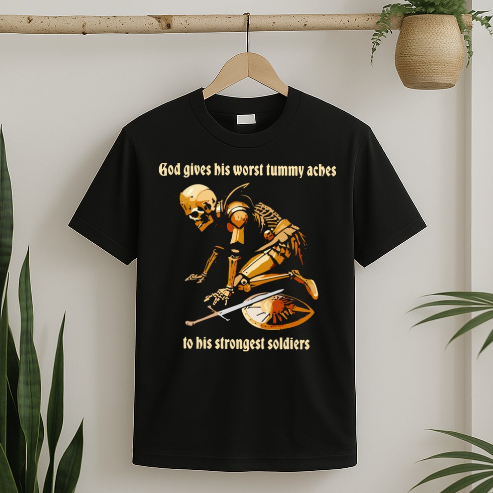 God Gives His Worst Tummy Aches To His Strongest Soldiers T-Shirt