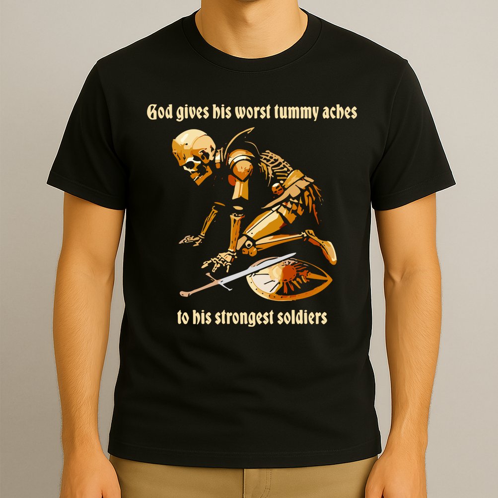 God Gives His Worst Tummy Aches To His Strongest Soldiers T-Shirt
