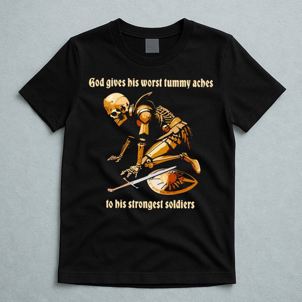 God Gives His Worst Tummy Aches To His Strongest Soldiers T-Shirt