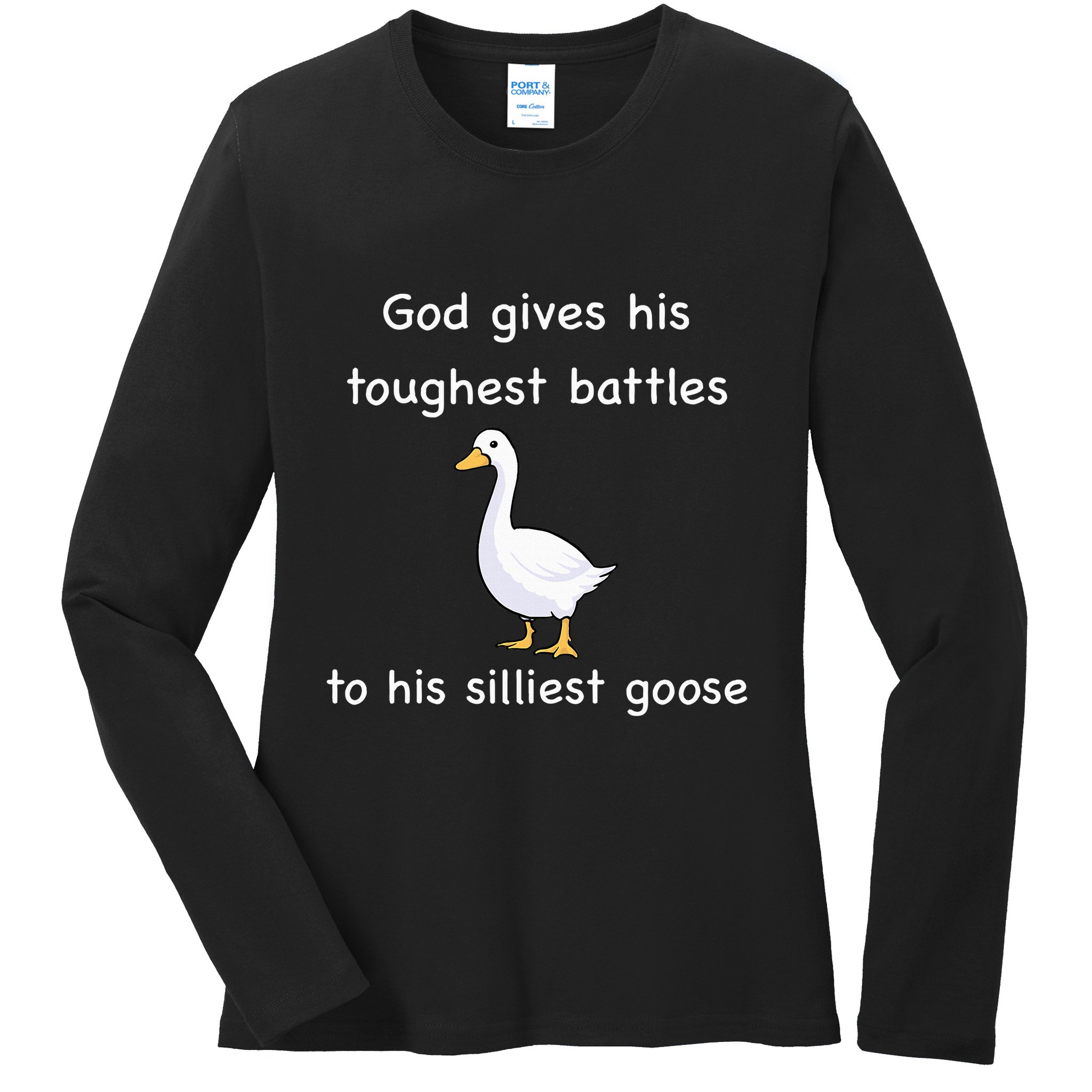God Gives His Toughest Battles to His Silliest Goose Ladies Long Sleeve Shirt