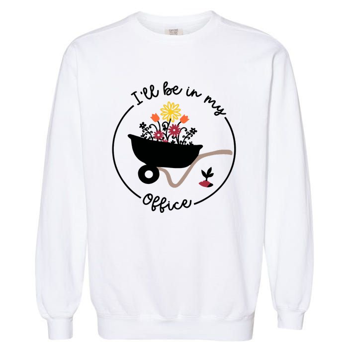 Gardener Gardening I'll Be In My Office Garment-Dyed Sweatshirt