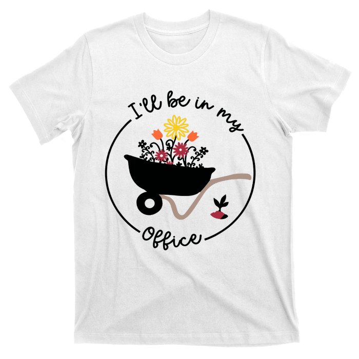 Gardener Gardening I'll Be In My Office T-Shirt