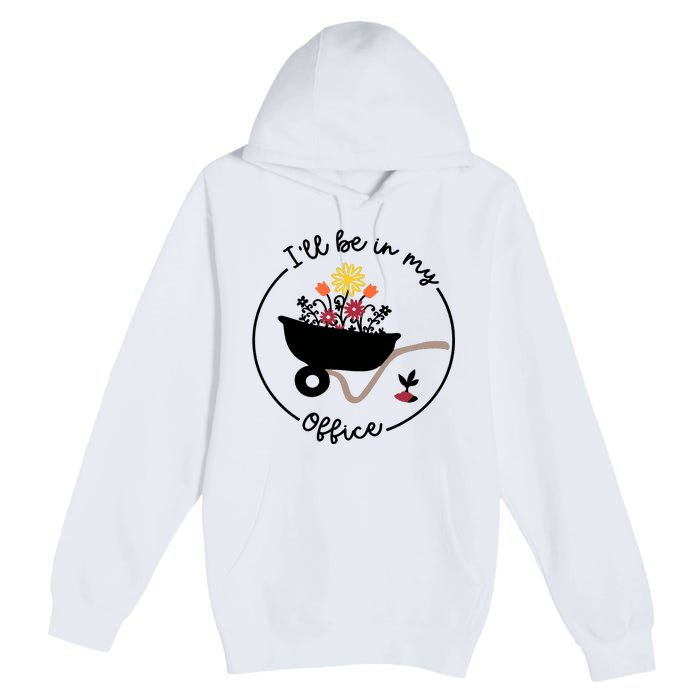 Gardener Gardening I'll Be In My Office Premium Pullover Hoodie