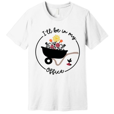 Gardener Gardening I'll Be In My Office Premium T-Shirt