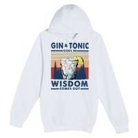 Gin Goes In Wisdom Comes Out And Tonic Premium Pullover Hoodie