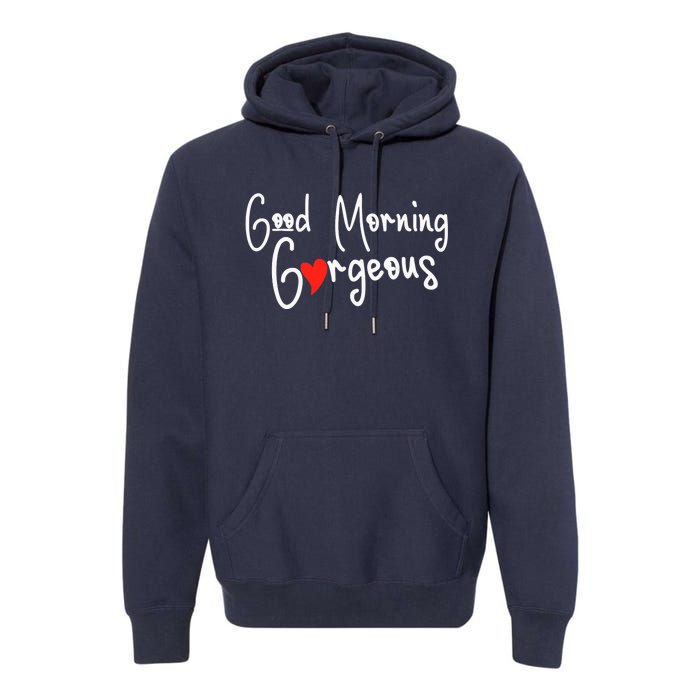 Gorgeous Good Morning Gorgeous With Heart Compliment Premium Hoodie