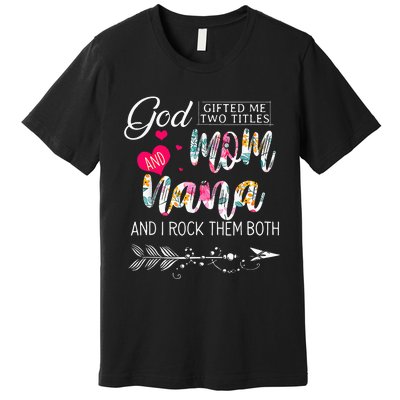 God Gifted Me Two Titles Mom And Nana Flower Mother's Day Premium T-Shirt