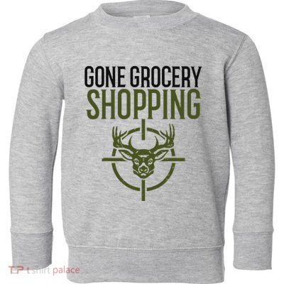 Gone Grocery Shopping Funny Hunters Deer Hunting Toddler Sweatshirt