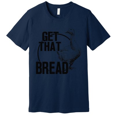 Goose Get That Bread Premium T-Shirt