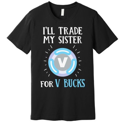 Gamer Gift Will Trade My Sister for V Bucks Gaming Premium T-Shirt