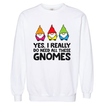 Garden Gnome Yes I Really Do Need All These Gnomes Garment-Dyed Sweatshirt