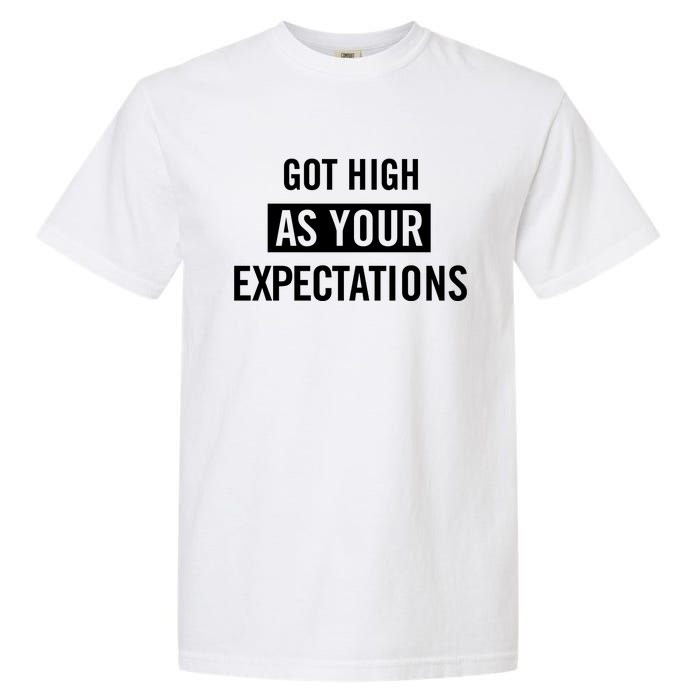 Got High As Your Expectations Garment-Dyed Heavyweight T-Shirt