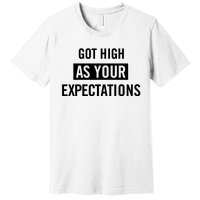 Got High As Your Expectations Premium T-Shirt