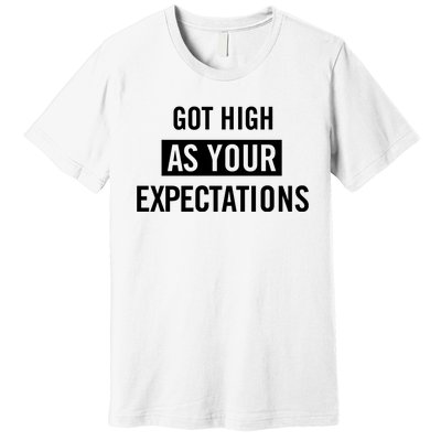 Got High As Your Expectations Premium T-Shirt