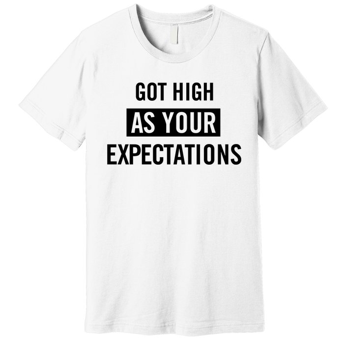 Got High As Your Expectations Premium T-Shirt