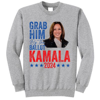 Grab Him By The Ballot Kamala 2024 Tall Sweatshirt