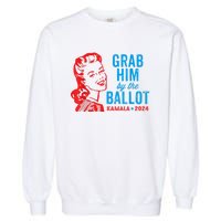 Grab Him By The Ballot Kamala 2024 Funny Harris Election Garment-Dyed Sweatshirt