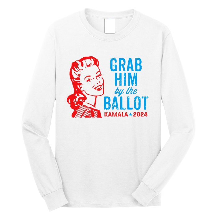 Grab Him By The Ballot Kamala 2024 Funny Harris Election Long Sleeve Shirt