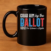 Grab Him By The Ballot Vote For Womens Rights 11oz C Handle Ceramic Mug