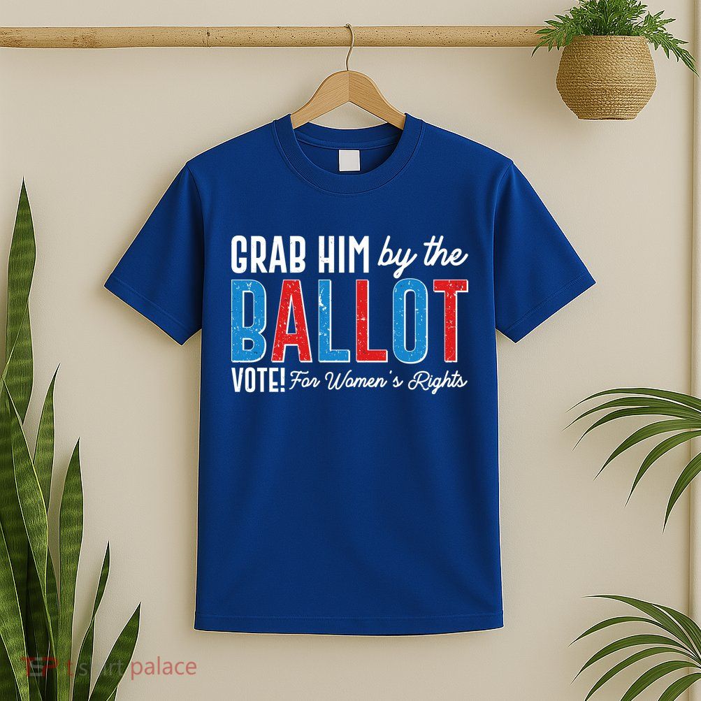 Grab Him By The Ballot Vote For Womens Rights T-Shirt