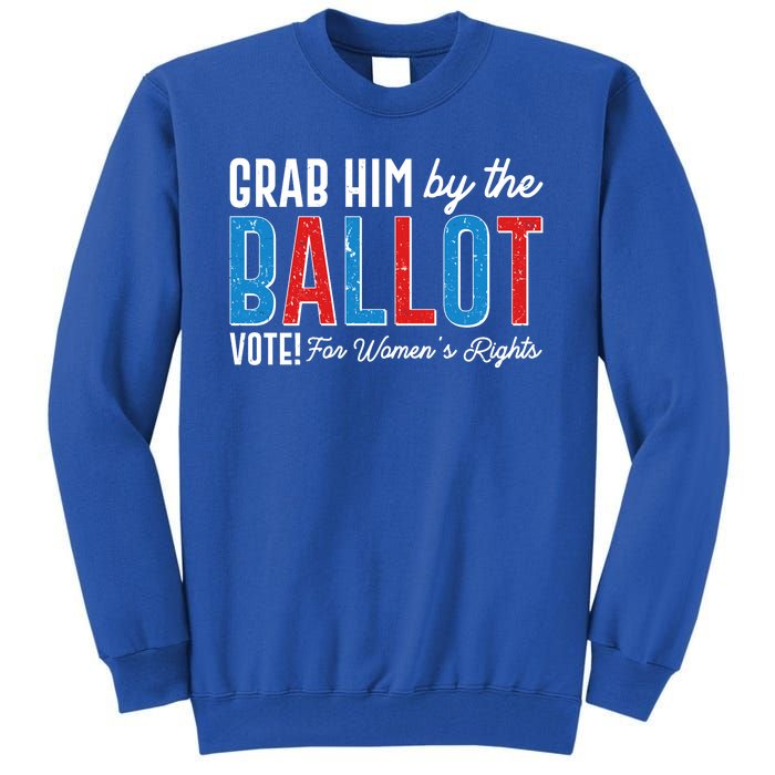 Grab Him By The Ballot Vote For Womens Rights Tall Sweatshirt