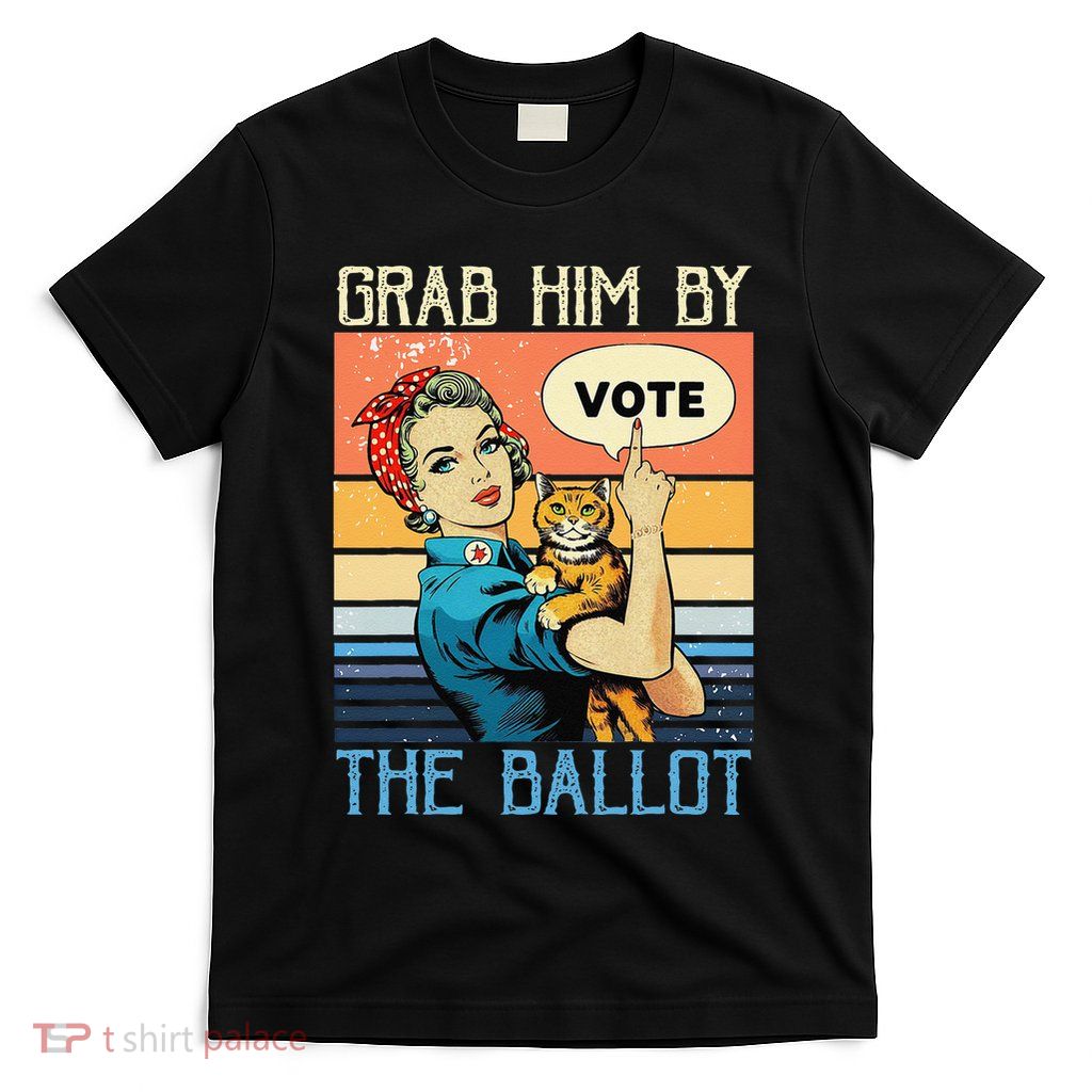 Grab Him By The Ballot Funny Election Vote Gift T-Shirt
