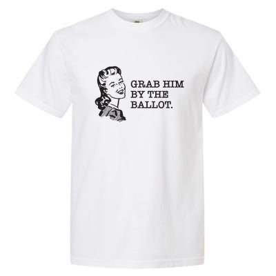 Grab Him By The Ballot Garment-Dyed Heavyweight T-Shirt