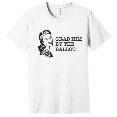 Grab Him By The Ballot Premium T-Shirt