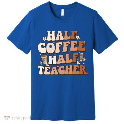 Groovy Half Coffee Half Teacher Inspirational Quotes Teacher Great Gift Premium T-Shirt