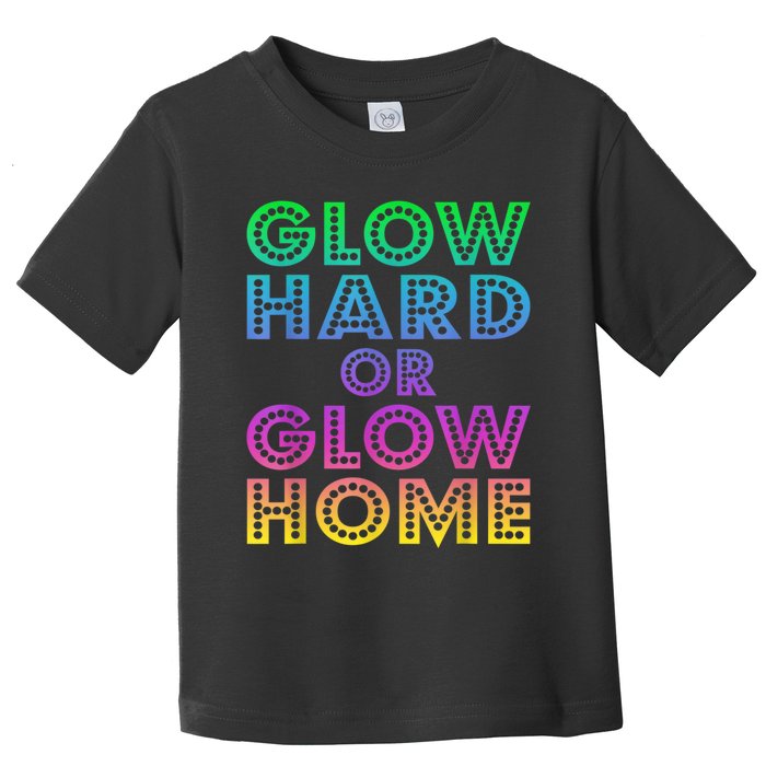 Glow Hard Or Glow Home 70s 80s For Man Woman Toddler T-Shirt