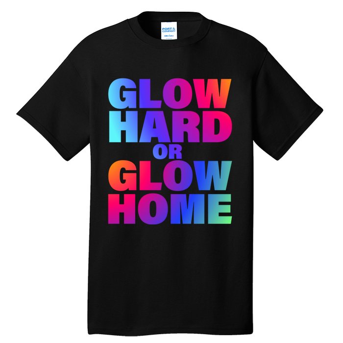 Glow Hard Or Glow Home 70s 80s For Man Woman Tall T-Shirt