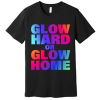 Glow Hard Or Glow Home 70s 80s For Man Woman Premium T-Shirt