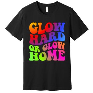 Glow Hard Or Glow Home Retro 70s 80s For Man Woman Premium T-Shirt