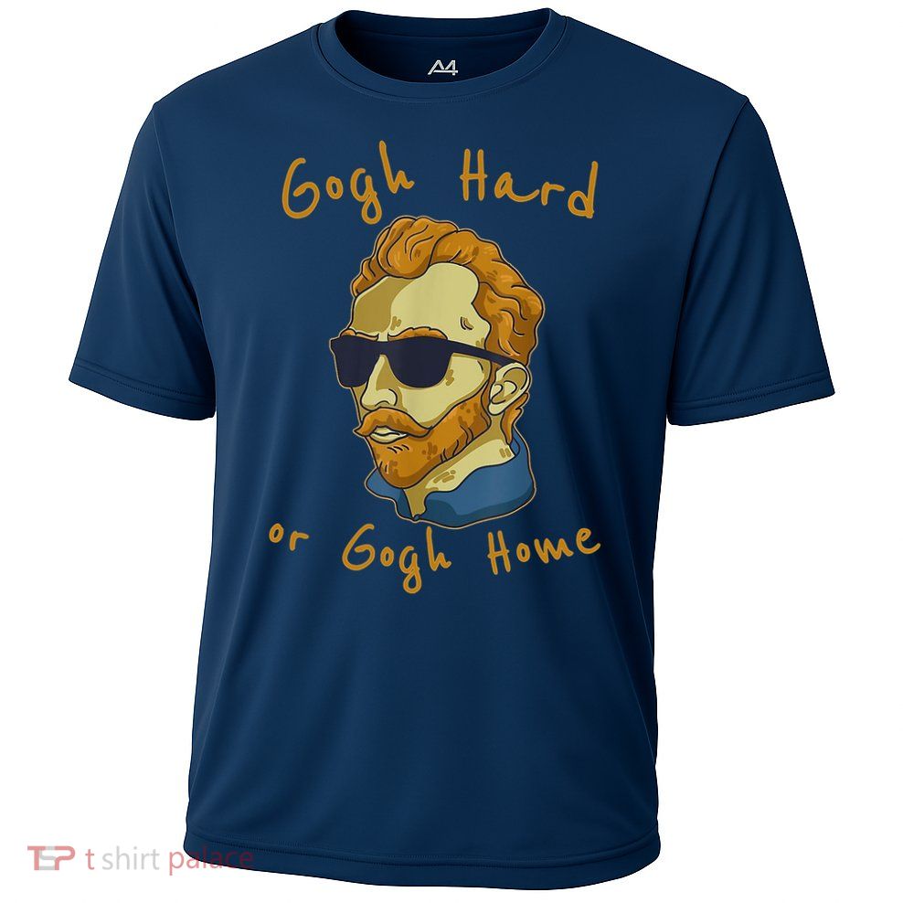 Gogh Hard Or Gogh Home Funny Vincent Van Gogh Performance Shirt