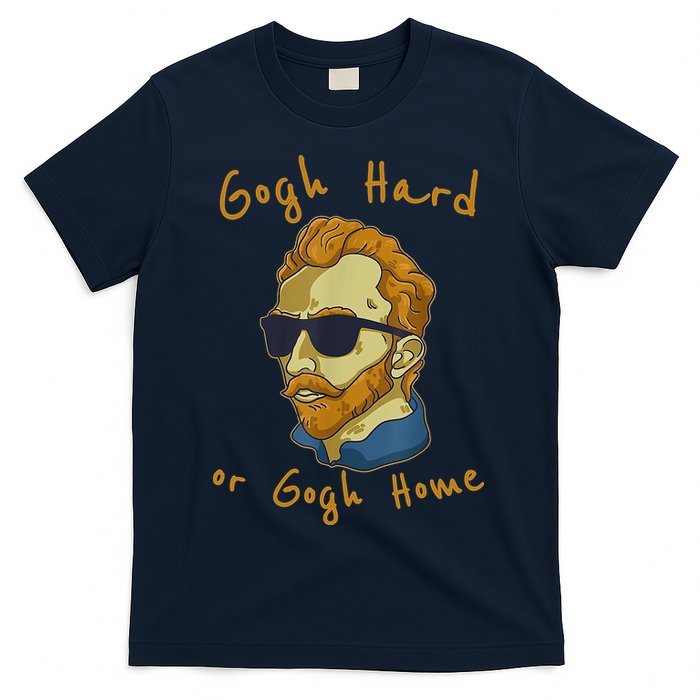 Gogh Hard Or Gogh Home Funny Vincent Van Gogh T-Shirt
