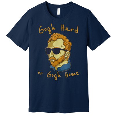 Gogh Hard Or Gogh Home Funny Vincent Van Gogh Premium T-Shirt