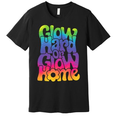 Glow Hard or Glow Home Premium T-Shirt