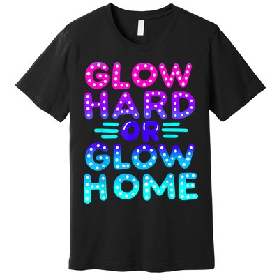 Glow Hard Or Glow Home Neon Party Lover Premium T-Shirt