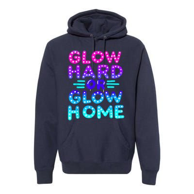 Glow Hard Or Glow Home Neon Party Lover Premium Hoodie