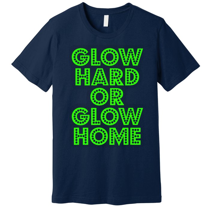 Glow Hard Or Glow Home | 70s 80s Funny Glow Premium T-Shirt