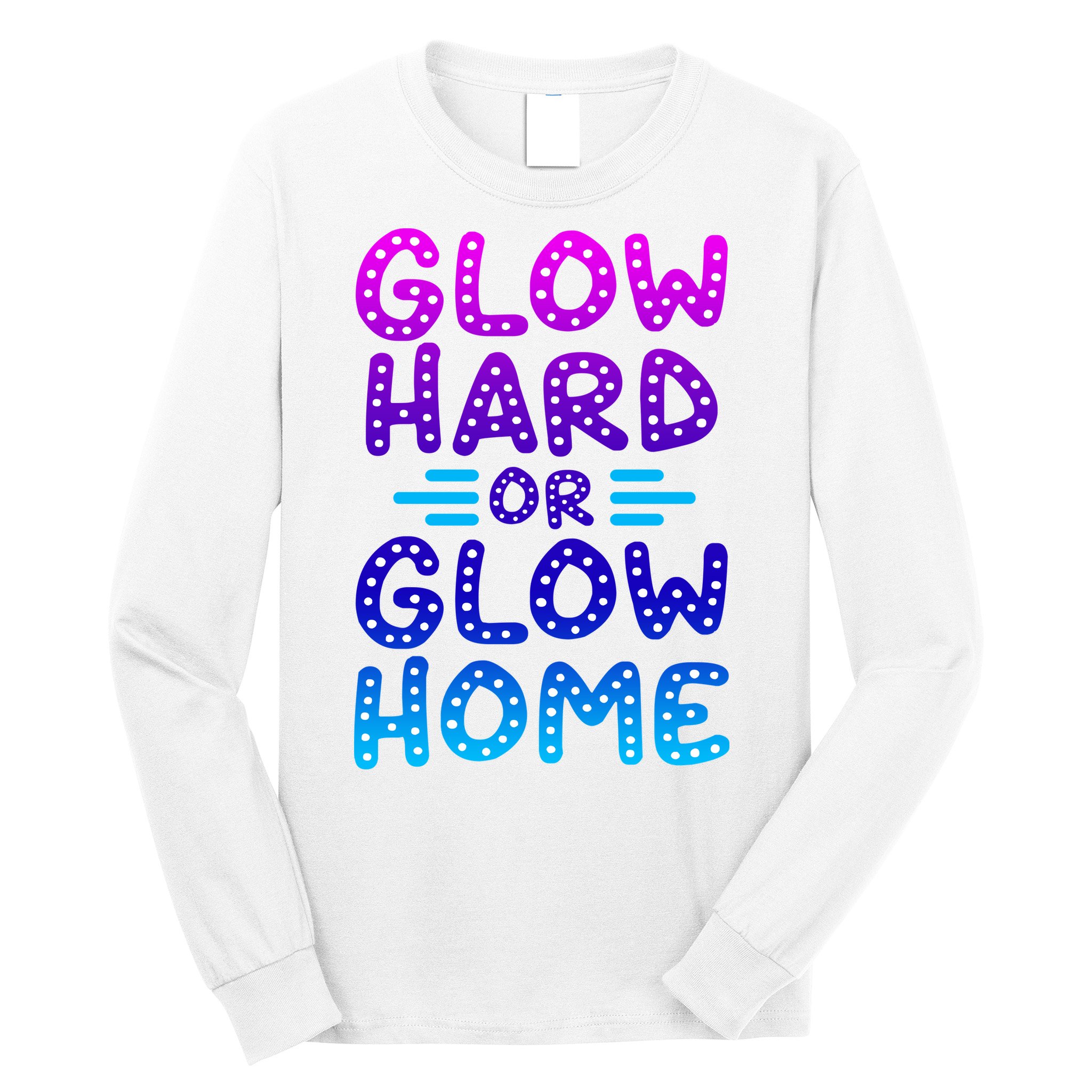 Glow Hard Or Glow Home Party Long Sleeve Shirt