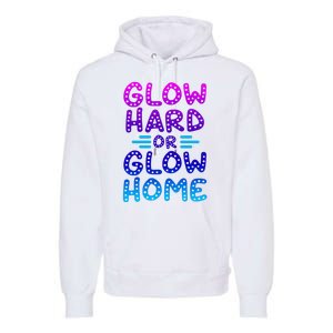 Glow Hard Or Glow Home Party Premium Hoodie