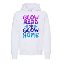 Glow Hard Or Glow Home Party Premium Hoodie