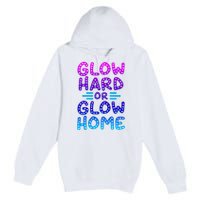 Glow Hard Or Glow Home Party Premium Pullover Hoodie