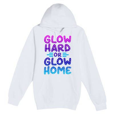 Glow Hard Or Glow Home Party Premium Pullover Hoodie